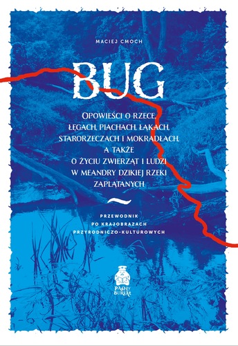 Bug : opowieści o rzece, łęgach, piachach, łąkach, starorze…